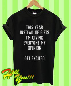 This Year Instead Of Gifts I’m Giving Everyone My Opinion Get Excited T Shirt