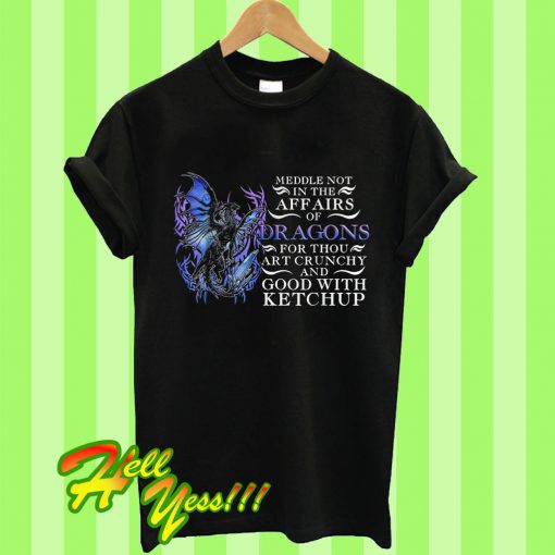 Meddle Not In The Affairs Of Dragons For Thou Art Crunchy And Good T Shirt