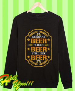 We Drank Beer I Liked Beer Still Like Beer Sweatshirt