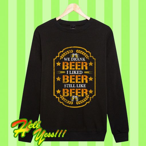 We Drank Beer I Liked Beer Still Like Beer Sweatshirt