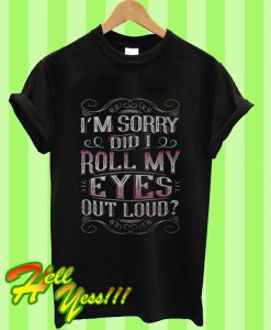 I'm Sorry Did I Roll My Eyes Out Loud T Shirt