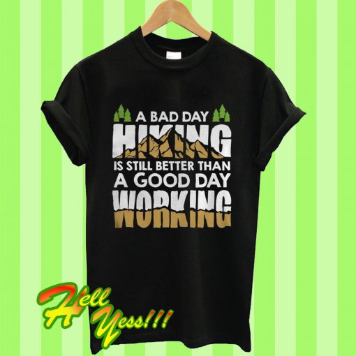 A Bad Day Hiking Is Still Better Than A Good Day Working T Shirt