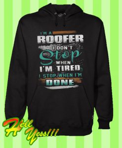 I’m a Roofer I Don’t Stop When I’m Tired Hoodie