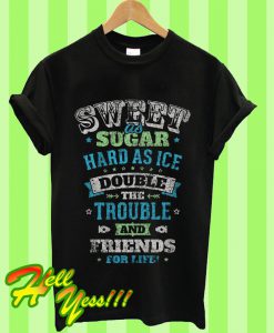 Sweet As Sugar Hard As Ice Double The Trouble And Friends For Life T Shirt