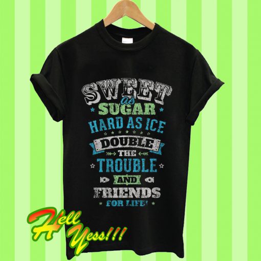 Sweet As Sugar Hard As Ice Double The Trouble And Friends For Life T Shirt