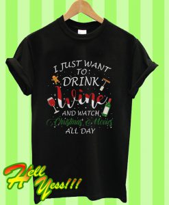 I Just Want To Drink Wine And Watch Christmas Movies All Day T Shirt