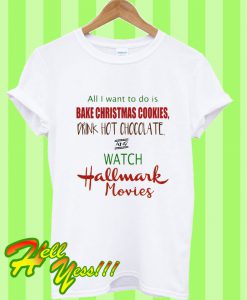 All I Want To Do Is Bake Christmas Cookies Drink Hot Chocolate And Watch T Shirt