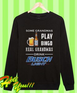 Some Grandmas Play Bingo Real Grandmas Drink Busch Light Sweatshirt