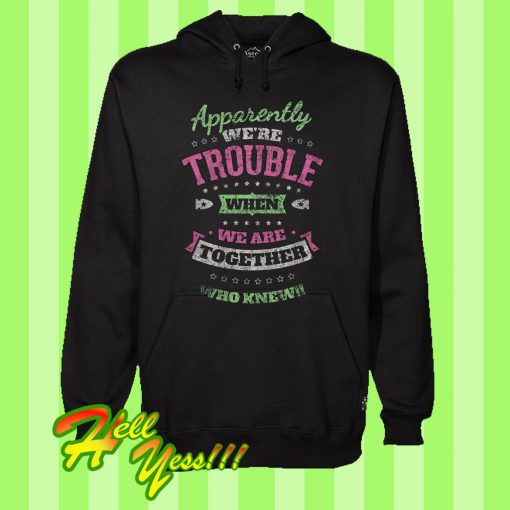 Apparently We’re Trouble When We Are Together Who Knew Hoodie