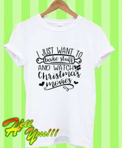 I Just Want To Bake Stuff And Watch Christmas Movies T Shirt