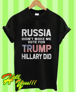 Russia Didn’t Make Me Vote For Trump Hillary Did T Shirt