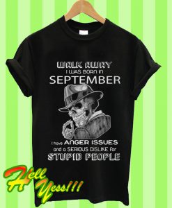 Walk Away I Was Born In September I Have Anger Issues And A Serious Dislike T Shirt