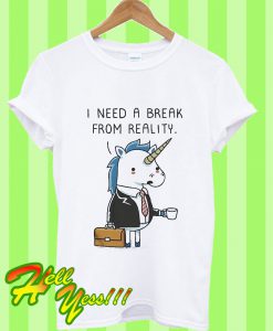 I Need a Break From Reality Unicorn T Shirt