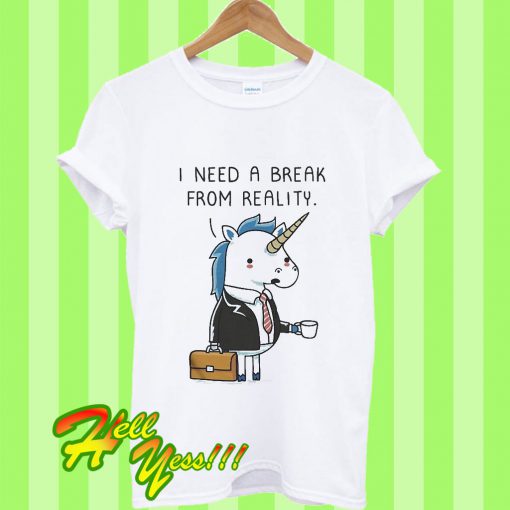 I Need a Break From Reality Unicorn T Shirt