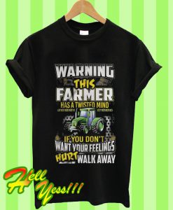 Warning This Farmer Has A Twisted Mind If You Don’t Want Feelings Hurt Walk Away T Shirt