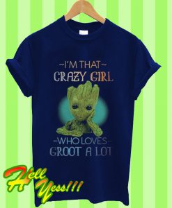 I’m That Crazy Girl Who Loves Groot a Lot T Shirt