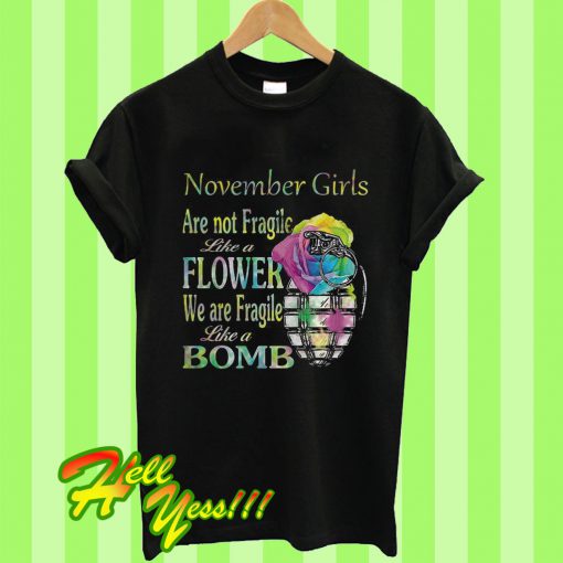 November Girls Are Not Fragile Like a Flower We Are Fragile Like a Bomb T Shirt