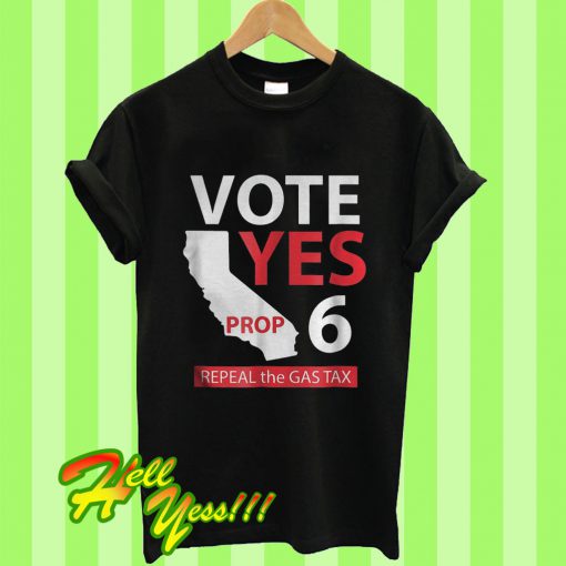 Vote Yes On Prop 6 Repeal The Gas Tax T Shirt