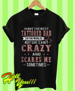 I Have The Best Tattooed Dad In The World But She’s A Bit Crazy T Shirt