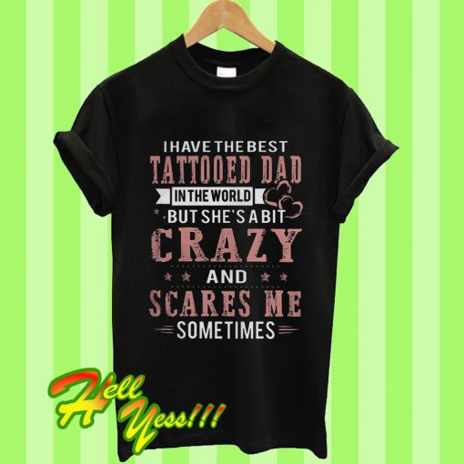 I Have The Best Tattooed Dad In The World But She’s A Bit Crazy T Shirt