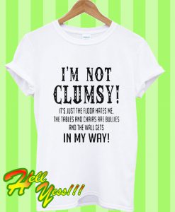 I'm Not Clumsy It's Just The Floor Hates Me The Tables And Chairs T Shirt