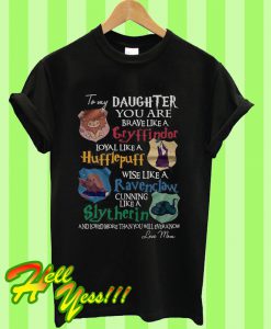 To My Daughter You Are Braver Like a Gryffindor Loyal Like a Hufflepuff T Shirt