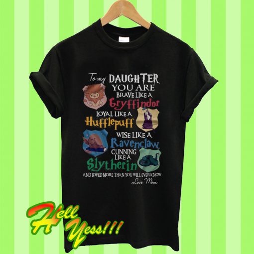 To My Daughter You Are Braver Like a Gryffindor Loyal Like a Hufflepuff T Shirt