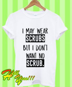 I May Wear Scrubs But i Don't Want No Scrub T Shirt