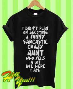 I Didn’t Plan On Becoming a Funny Sarcastic Crazy Aunt Who Yells T Shirt