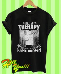 I Don’t Need Therapy I Just Need To Listen To Kane Brown T Shirt