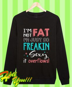 I'm Not Fat I'm Just So Freakin Sexy It Overflows Sweatshirt