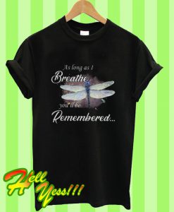 Dragon Fly As Log As I Breathe You’ll Be Remembered T Shirt