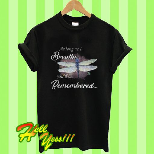 Dragon Fly As Log As I Breathe You’ll Be Remembered T Shirt