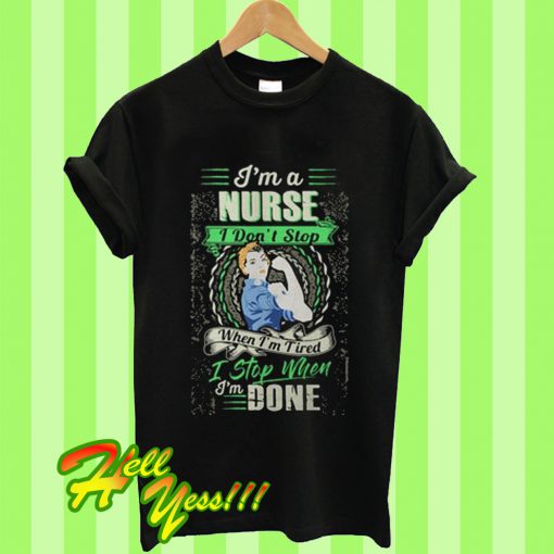 I'm a Nurse I Don't Stop When I'm Tired I Stop When I'm Done T Shirt