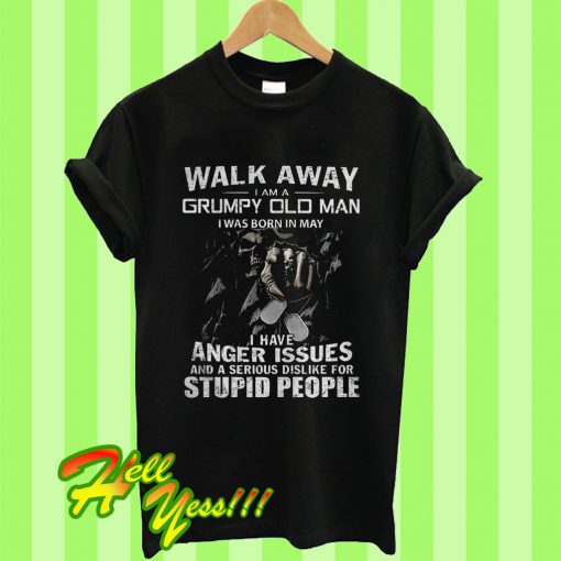 Walk Away I Am a Grumpy Old Man I Was Born In May I Have Anger Issues T Shirt