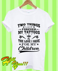 Two Things Last Forever My Tattoos And The Love I Have For My Children T Shirt
