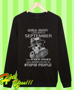 Walk Away I Was Born In September I Have Anger Issues And A Serious Dislike Sweatshirt