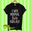 I was normal two kids ago T Shirt