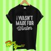 I Wasn’t Made For Winter T Shirt