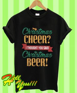 Christmas Cheer I Thought You Said Christmas Beer T Shirt