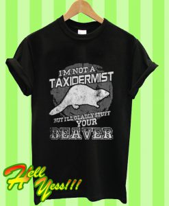 I’m Not A Taxidermist But I’ll Gladly Stuff Your Beaver T Shirt