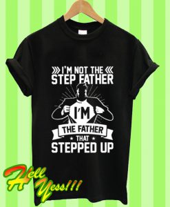 I’m Not The Step Father I’m The Father That Stepped Up T Shirt