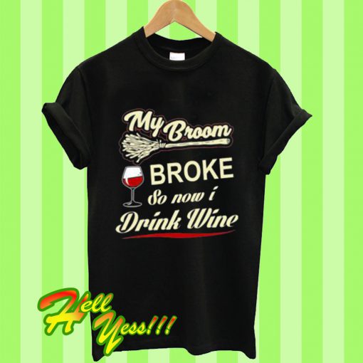 My Broom Broke So Now I Drink Wine T Shirt