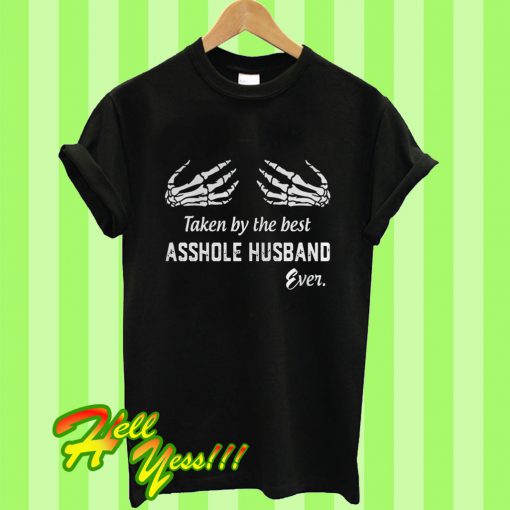 Taken By The Best Asshole Husband Even T Shirt