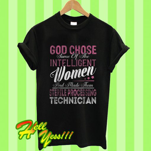 God Chose Some Of The Intelligent Women And Made Them Sterile Processing Technician T Shirt