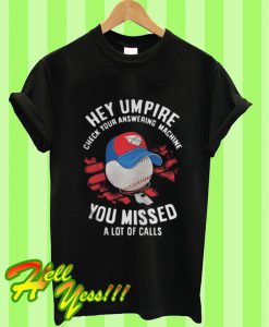 Hey Umpire Check Your Answering Machine You Missed A Lot Of Calls T Shirt