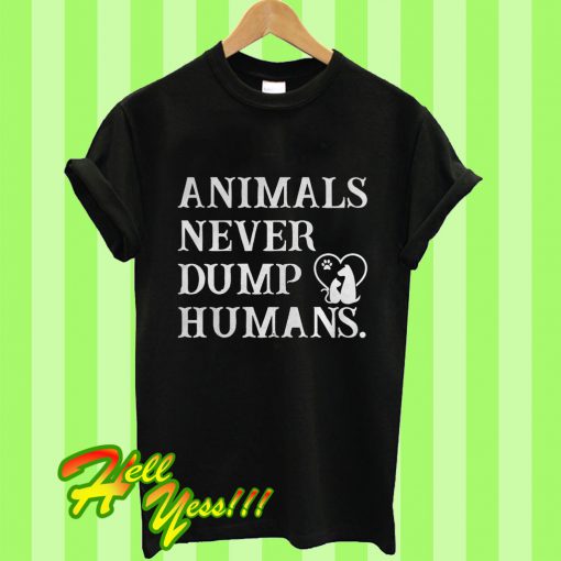 Animals Never Dump Humans T Shirt