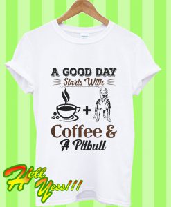 A Good Day Starts With Coffee And Pitbull T Shirt