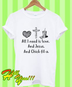 All I Need Is Love And Jesus And Chick Fil a T Shirt