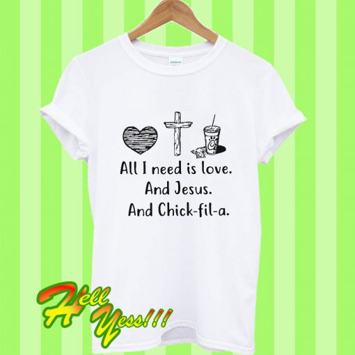 All I Need Is Love And Jesus And Chick Fil a T Shirt